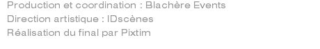 Production et coordination : Blachère Events Direction artistique : IDscènes Réalisation du final par Pixtim